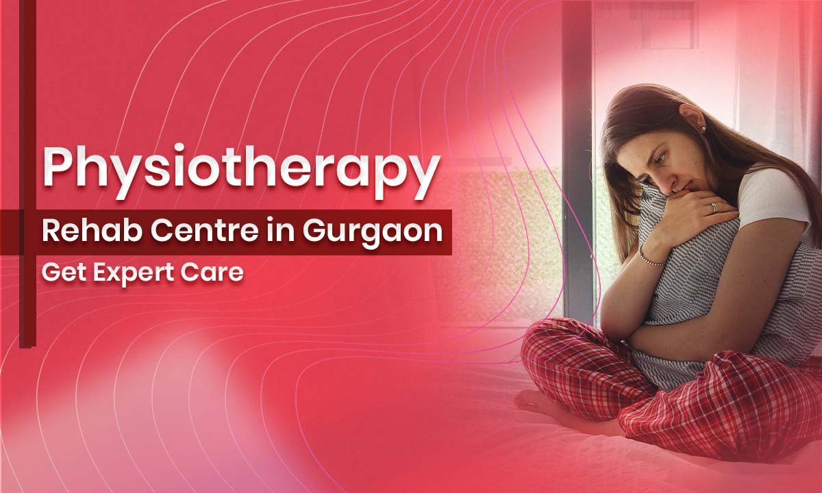 Physiotherapy Rehab Centre in Gurgaon – Get Expert Care